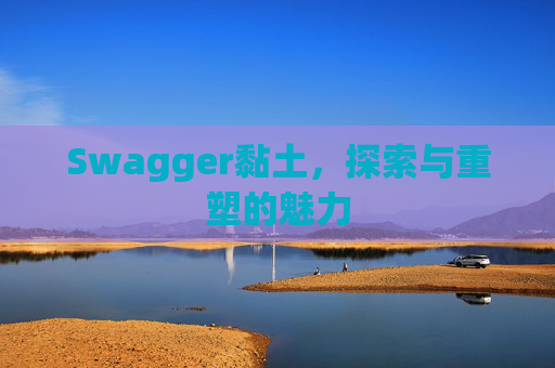 Swagger黏土，探索与重塑的魅力